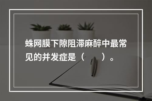 蛛网膜下隙阻滞麻醉中最常见的并发症是（　　）。