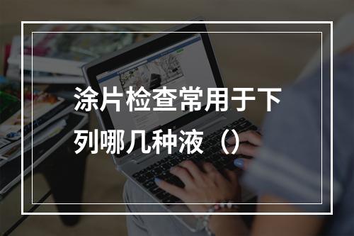 涂片检查常用于下列哪几种液（）