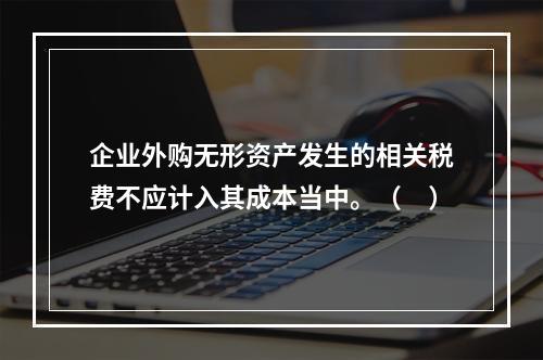 企业外购无形资产发生的相关税费不应计入其成本当中。（　）