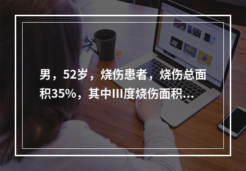 男，52岁，烧伤患者，烧伤总面积35%，其中Ⅲ度烧伤面积1