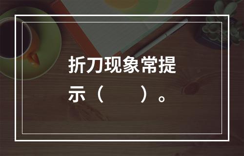 折刀现象常提示（　　）。