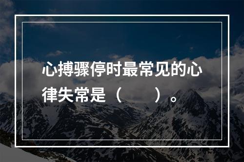 心搏骤停时最常见的心律失常是（　　）。