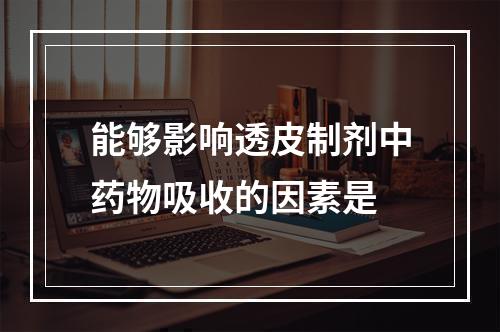 能够影响透皮制剂中药物吸收的因素是