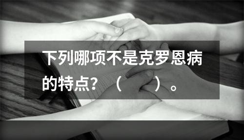 下列哪项不是克罗恩病的特点？（　　）。