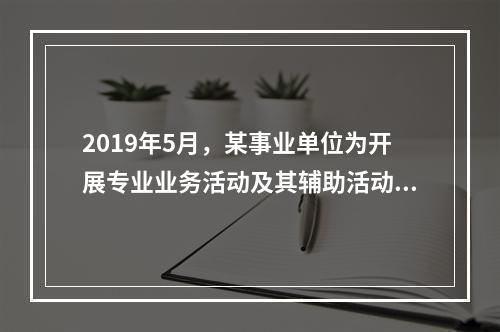 2019年5月，某事业单位为开展专业业务活动及其辅助活动人员