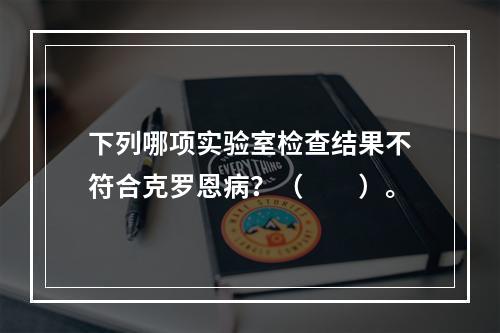 下列哪项实验室检查结果不符合克罗恩病？（　　）。