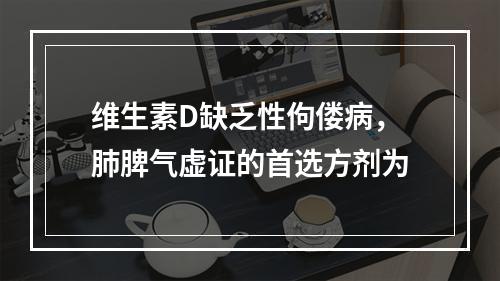 维生素D缺乏性佝偻病，肺脾气虚证的首选方剂为