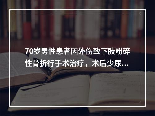 70岁男性患者因外伤致下肢粉碎性骨折行手术治疗，术后少尿4