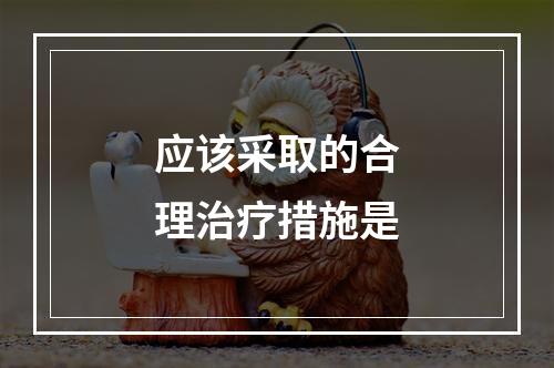 应该采取的合理治疗措施是