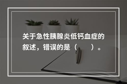 关于急性胰腺炎低钙血症的叙述，错误的是（　　）。