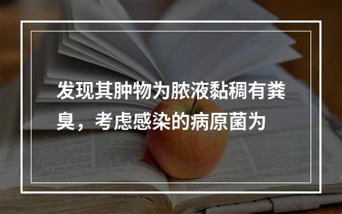 发现其肿物为脓液黏稠有粪臭，考虑感染的病原菌为