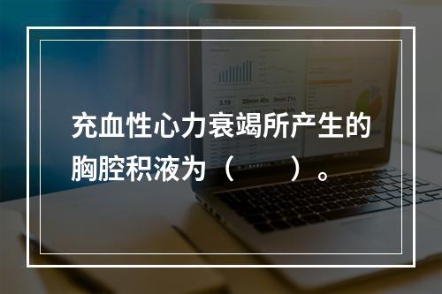 充血性心力衰竭所产生的胸腔积液为（　　）。