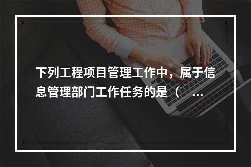 下列工程项目管理工作中，属于信息管理部门工作任务的是（　）。