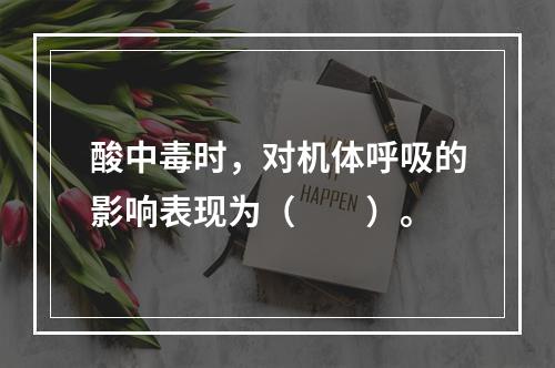 酸中毒时，对机体呼吸的影响表现为（　　）。