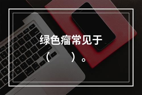 绿色瘤常见于（　　）。