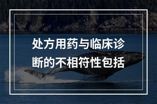 处方用药与临床诊断的不相符性包括