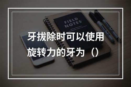 牙拔除时可以使用旋转力的牙为（）