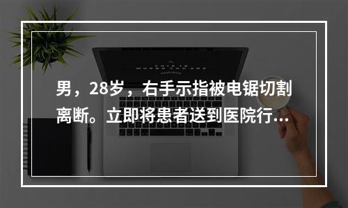 男，28岁，右手示指被电锯切割离断。立即将患者送到医院行断