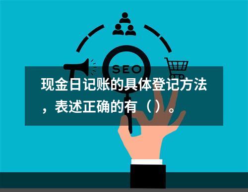 现金日记账的具体登记方法，表述正确的有（ ）。