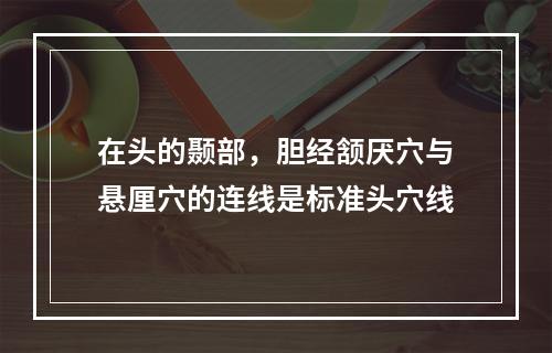 在头的颞部，胆经颔厌穴与悬厘穴的连线是标准头穴线