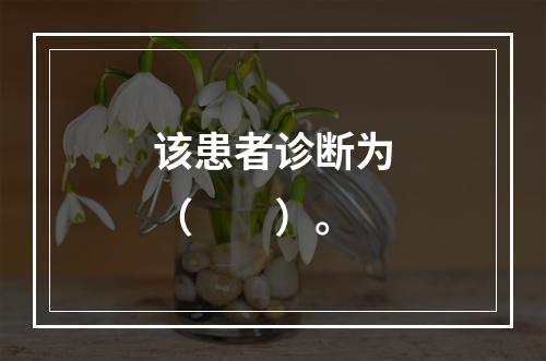 该患者诊断为（　　）。