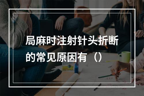 局麻时注射针头折断的常见原因有（）