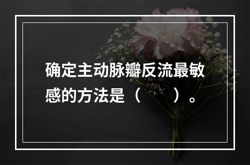 确定主动脉瓣反流最敏感的方法是（　　）。