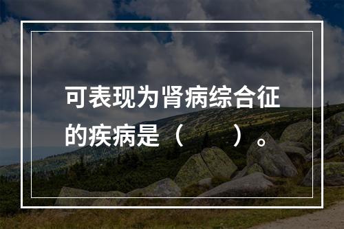 可表现为肾病综合征的疾病是（　　）。