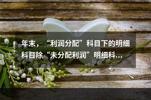 年末，“利润分配”科目下的明细科目除“未分配利润”明细科目外