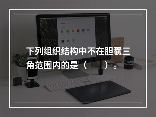 下列组织结构中不在胆囊三角范围内的是（　　）。