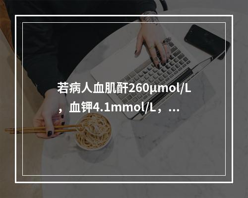 若病人血肌酐260μmol/L，血钾4.1mmol/L，尿量