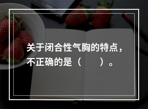 关于闭合性气胸的特点，不正确的是（　　）。