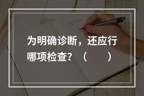 为明确诊断，还应行哪项检查？（　　）