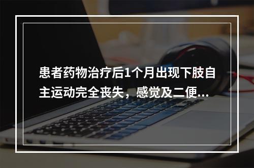 患者药物治疗后1个月出现下肢自主运动完全丧失，感觉及二便功能