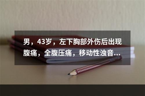 男，43岁，左下胸部外伤后出现腹痛，全腹压痛，移动性浊音（