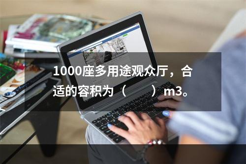 1000座多用途观众厅，合适的容积为（　　）m3。