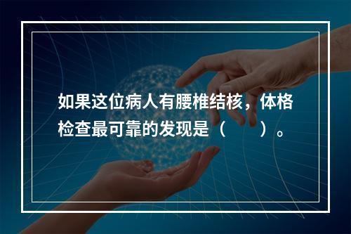 如果这位病人有腰椎结核，体格检查最可靠的发现是（　　）。