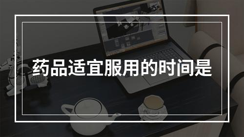 药品适宜服用的时间是