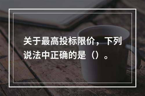 关于最高投标限价，下列说法中正确的是（）。