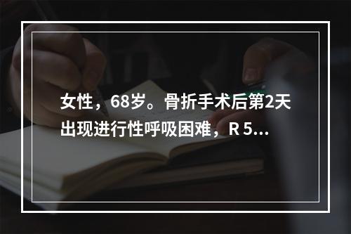 女性，68岁。骨折手术后第2天出现进行性呼吸困难，R 50