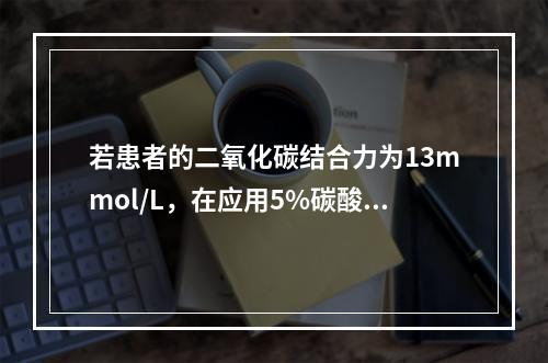 若患者的二氧化碳结合力为13mmol/L，在应用5%碳酸氢钠