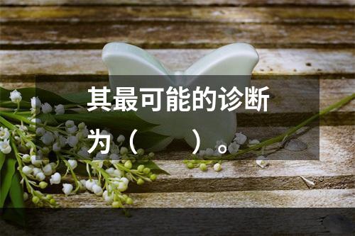 其最可能的诊断为（　　）。