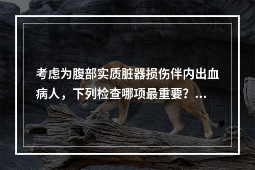 考虑为腹部实质脏器损伤伴内出血病人，下列检查哪项最重要？（