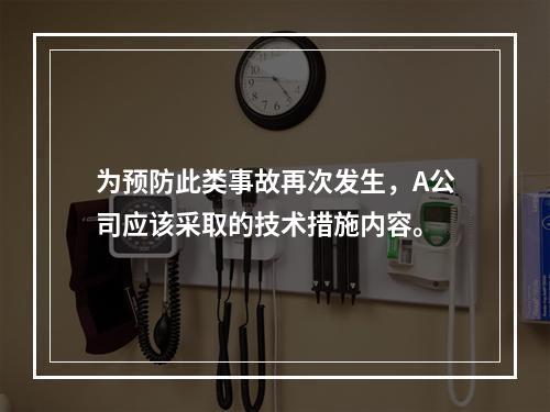 为预防此类事故再次发生，A公司应该采取的技术措施内容。