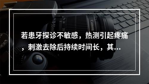 若患牙探诊不敏感，热测引起疼痛，刺激去除后持续时间长，其原因