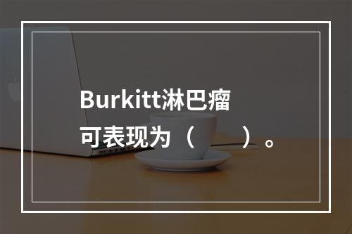 Burkitt淋巴瘤可表现为（　　）。