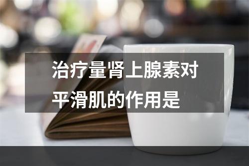 治疗量肾上腺素对平滑肌的作用是