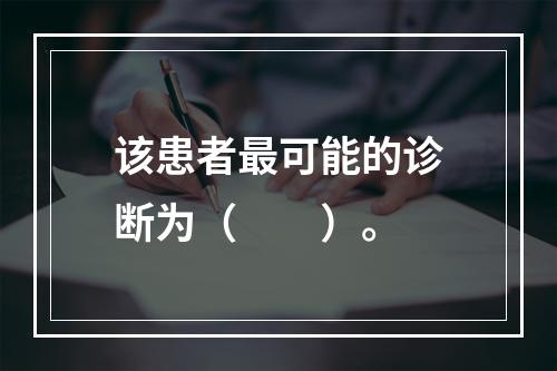 该患者最可能的诊断为（　　）。