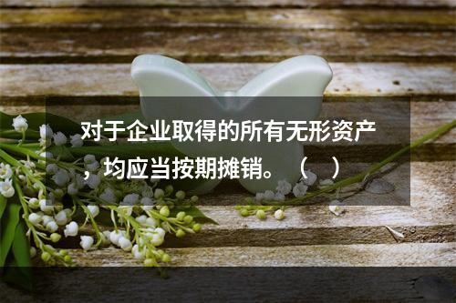 对于企业取得的所有无形资产，均应当按期摊销。（　）