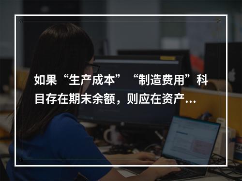 如果“生产成本”“制造费用”科目存在期末余额，则应在资产负债